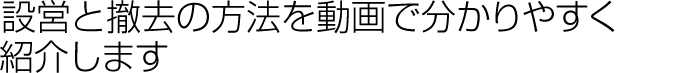 設営と撤去の方法を動画でわかりやすく紹介します