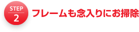 2.フレームも念入りにお掃除