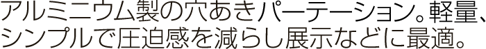 アルミニウム製の穴あきパーテーション。軽量、シンプルで圧迫感を減らし展示などに最適。