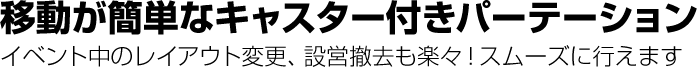 移動が簡単なキャスター付き!レイアウト変更や設営撤去もスムーズに行えます